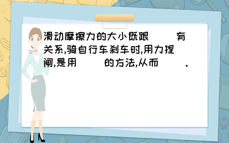 滑动摩擦力的大小既跟（ ）有关系,骑自行车刹车时,用力捏闸,是用（ ）的方法,从而（ ）.