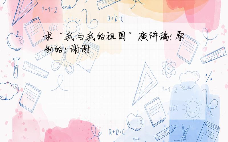 求“我与我的祖国”演讲稿!原创的!谢谢