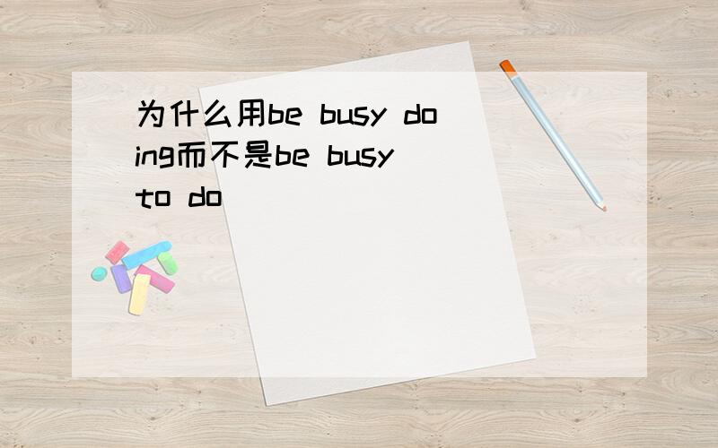 为什么用be busy doing而不是be busy to do