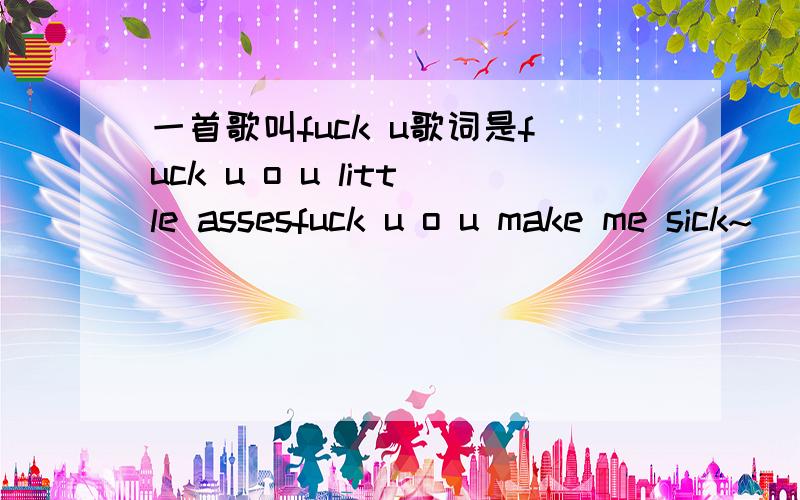 一首歌叫fuck u歌词是fuck u o u little assesfuck u o u make me sick~