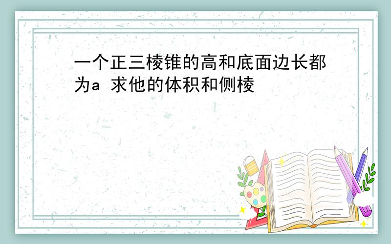 一个正三棱锥的高和底面边长都为a 求他的体积和侧棱