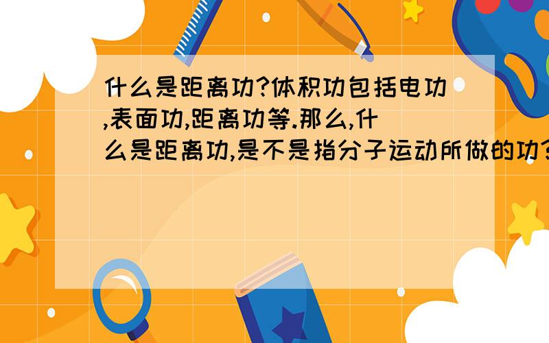 什么是距离功?体积功包括电功,表面功,距离功等.那么,什么是距离功,是不是指分子运动所做的功?