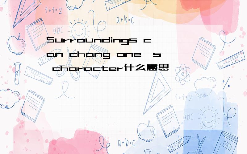 Surroundings can chang one's character什么意思