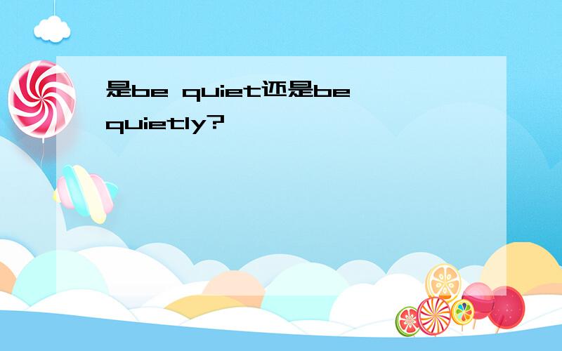 是be quiet还是be quietly?