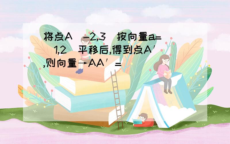 将点A(-2,3)按向量a=(1,2)平移后,得到点A′,则向量→AA′=