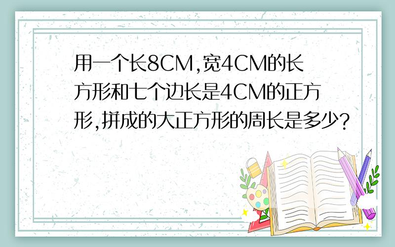 用一个长8CM,宽4CM的长方形和七个边长是4CM的正方形,拼成的大正方形的周长是多少?