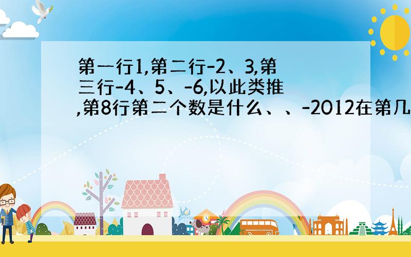 第一行1,第二行-2、3,第三行-4、5、-6,以此类推,第8行第二个数是什么、、-2012在第几行第几个数、、2013