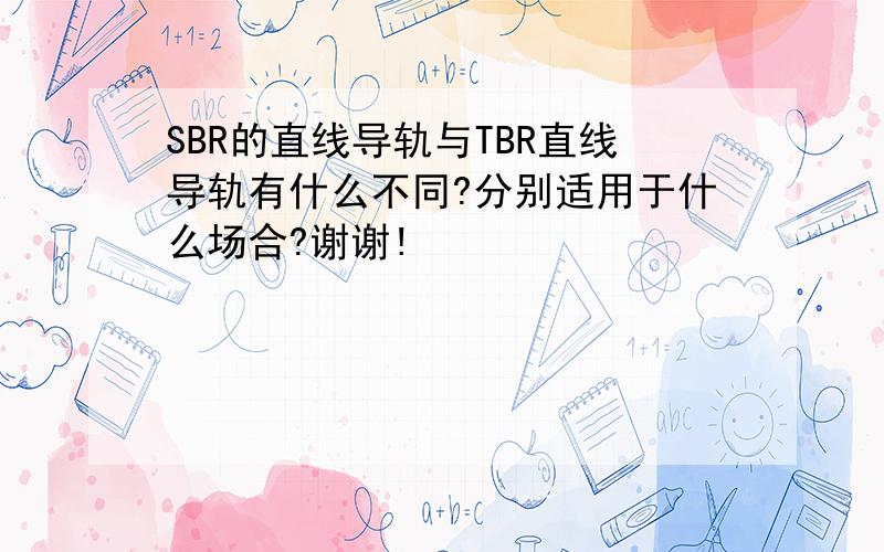 SBR的直线导轨与TBR直线导轨有什么不同?分别适用于什么场合?谢谢!