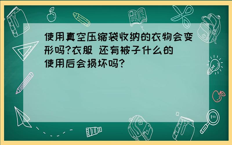 使用真空压缩袋收纳的衣物会变形吗?衣服 还有被子什么的 使用后会损坏吗?