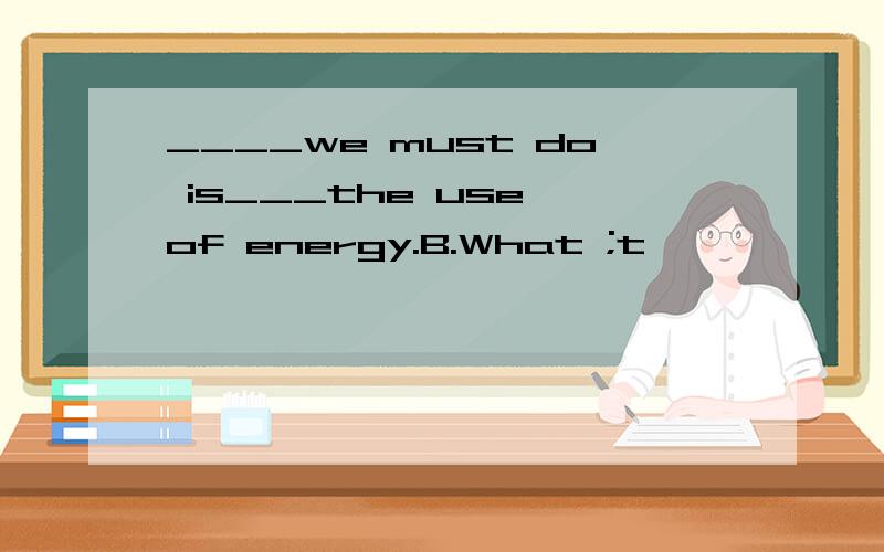 ____we must do is___the use of energy.B.What ;t