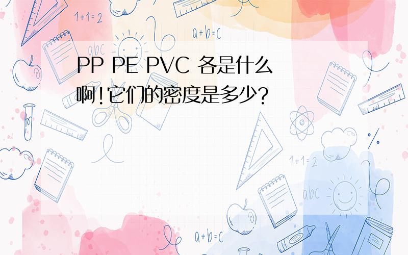 PP PE PVC 各是什么啊!它们的密度是多少?