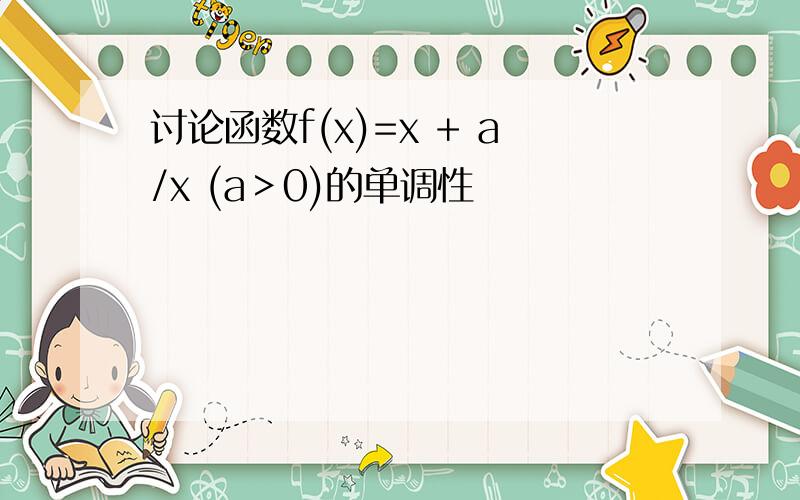 讨论函数f(x)=x + a/x (a＞0)的单调性