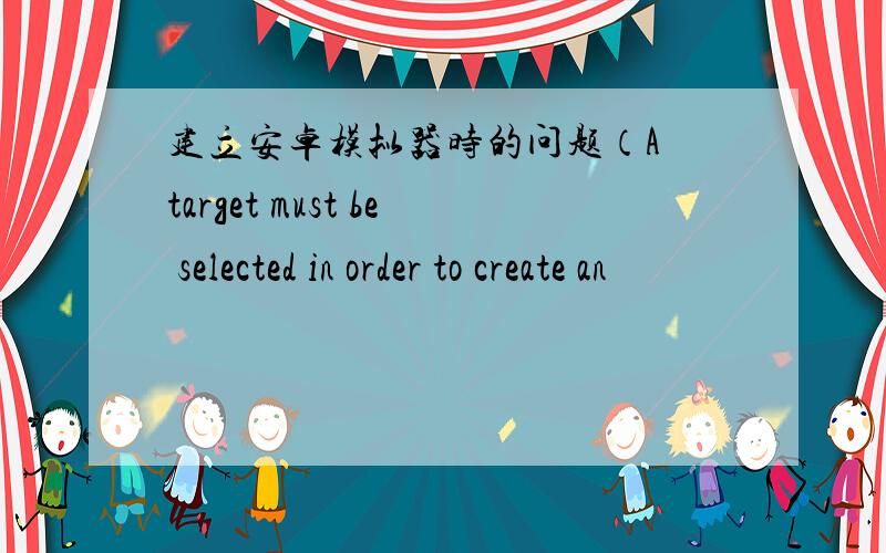 建立安卓模拟器时的问题（A target must be selected in order to create an