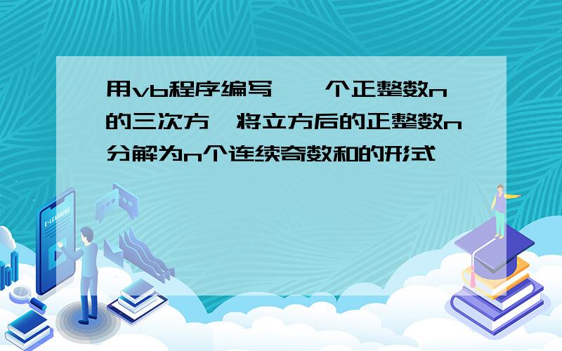 用vb程序编写,一个正整数n的三次方,将立方后的正整数n分解为n个连续奇数和的形式