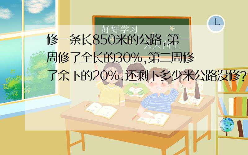 修一条长850米的公路,第一周修了全长的30%,第二周修了余下的20%.还剩下多少米公路没修?