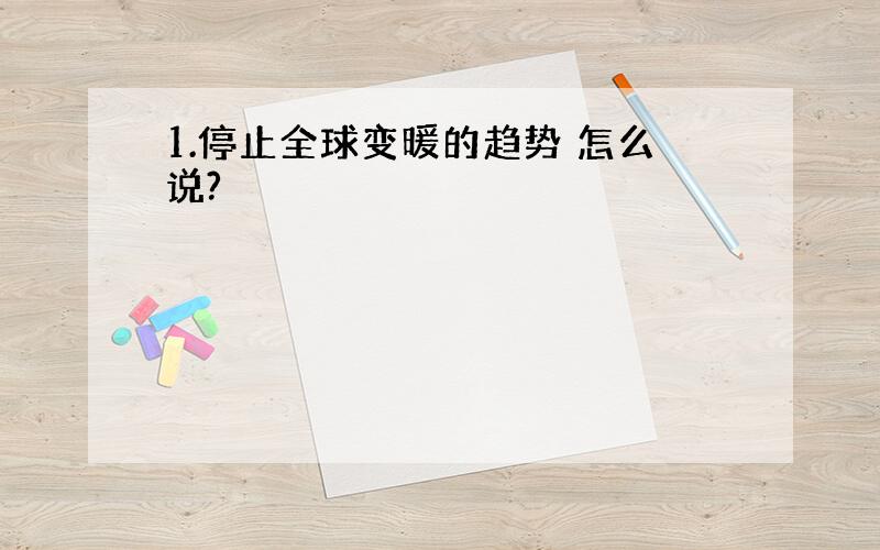 1.停止全球变暖的趋势 怎么说?