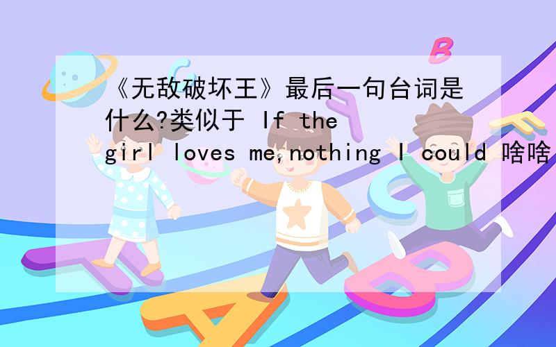 《无敌破坏王》最后一句台词是什么?类似于 If the girl loves me,nothing I could 啥啥