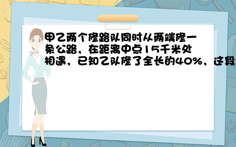 甲乙两个修路队同时从两端修一条公路，在距离中点15千米处相遇，已知乙队修了全长的40%，这段公路全长多少千米？