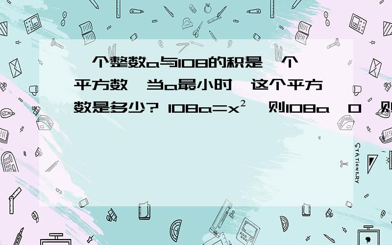 一个整数a与108的积是一个平方数,当a最小时,这个平方数是多少? 108a=x²,则108a≥0,则a≥0,