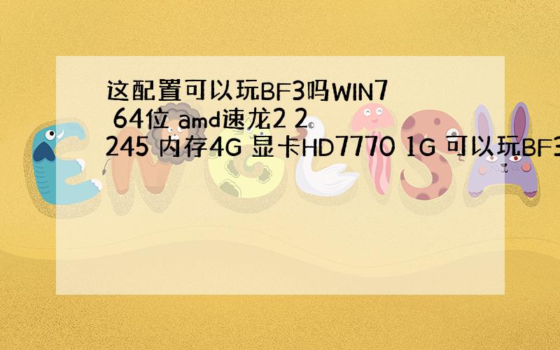 这配置可以玩BF3吗WIN7 64位 amd速龙2 2 245 内存4G 显卡HD7770 1G 可以玩BF3吗,只开中