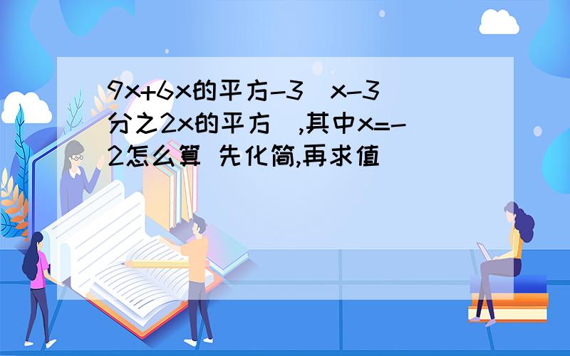 9x+6x的平方-3(x-3分之2x的平方),其中x=-2怎么算 先化简,再求值