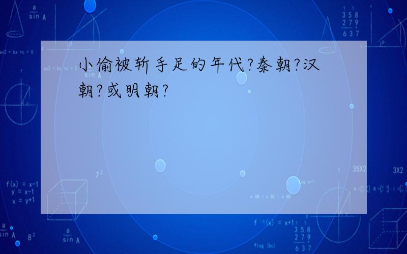 小偷被斩手足的年代?秦朝?汉朝?或明朝?