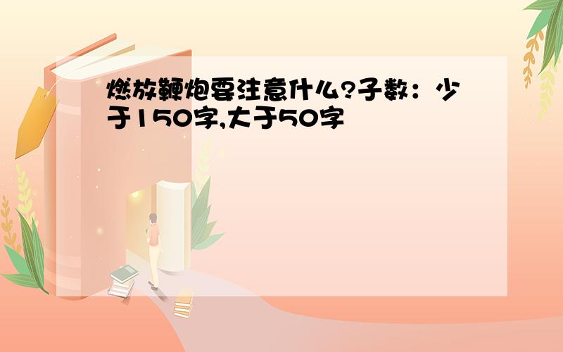 燃放鞭炮要注意什么?子数：少于150字,大于50字