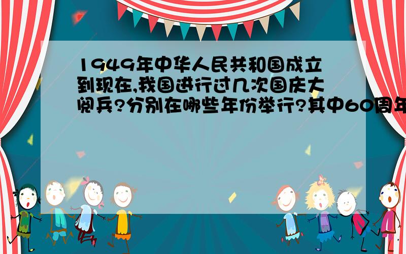 1949年中华人民共和国成立到现在,我国进行过几次国庆大阅兵?分别在哪些年份举行?其中60周年国庆大阅兵有时多少个徒步方