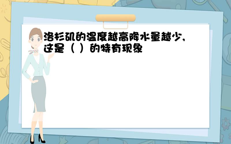 洛杉矶的温度越高降水量越少,这是（ ）的特有现象