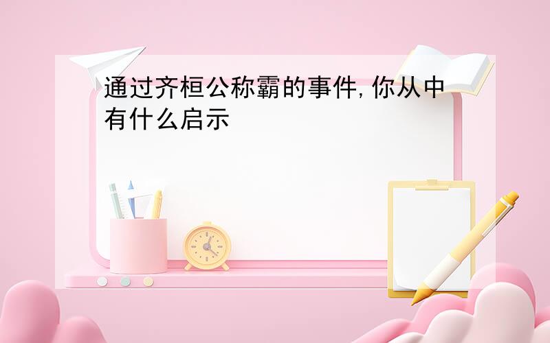 通过齐桓公称霸的事件,你从中有什么启示