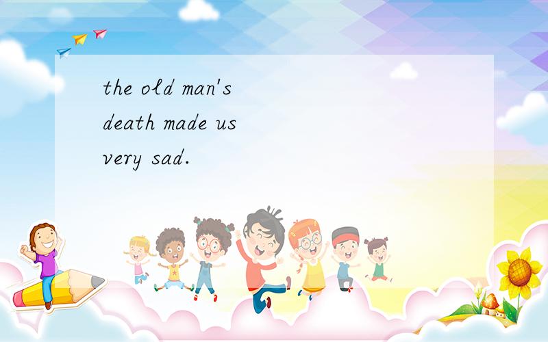 the old man's death made us very sad.