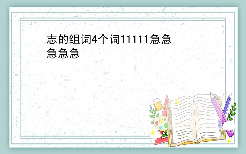 志的组词4个词11111急急急急急