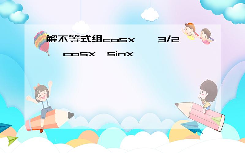 解不等式组cosx≤√3/2 ,cosx＞sinx