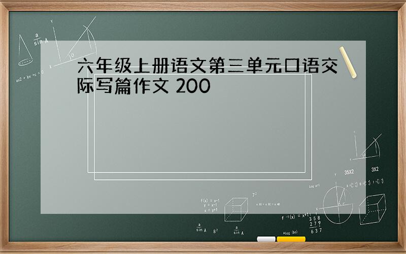 六年级上册语文第三单元口语交际写篇作文 200