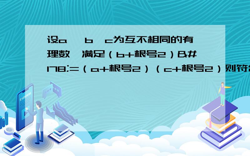 设a 、b、c为互不相同的有理数,满足（b+根号2）²=（a+根号2）（c+根号2）则符合条件的 a b c