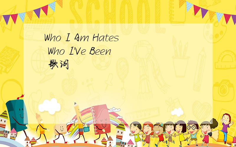 Who I Am Hates Who I'Ve Been 歌词