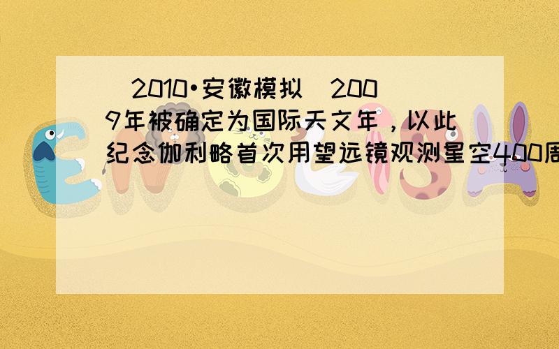 （2010•安徽模拟）2009年被确定为国际天文年，以此纪念伽利略首次用望远镜观测星空400周年．从伽利略的“窥天”创举