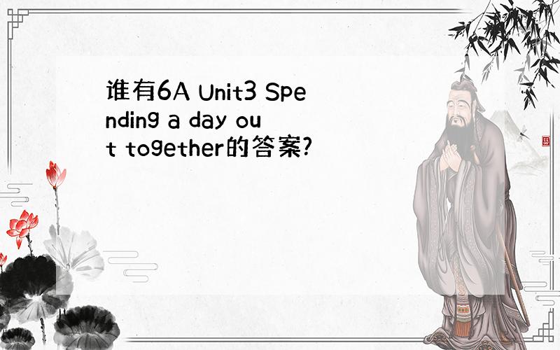 谁有6A Unit3 Spending a day out together的答案?