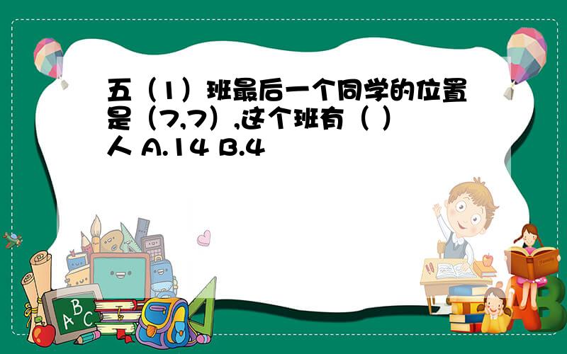 五（1）班最后一个同学的位置是（7,7）,这个班有（ ）人 A.14 B.4