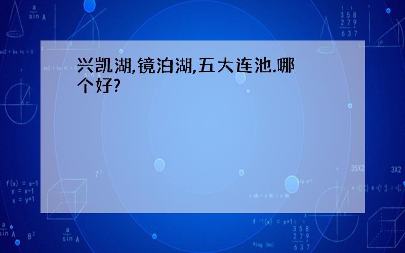 兴凯湖,镜泊湖,五大连池.哪个好?