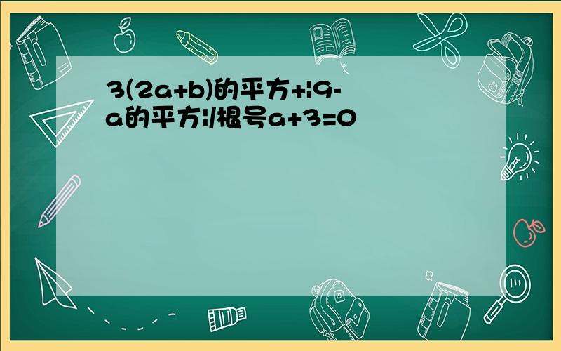 3(2a+b)的平方+|9-a的平方|/根号a+3=0