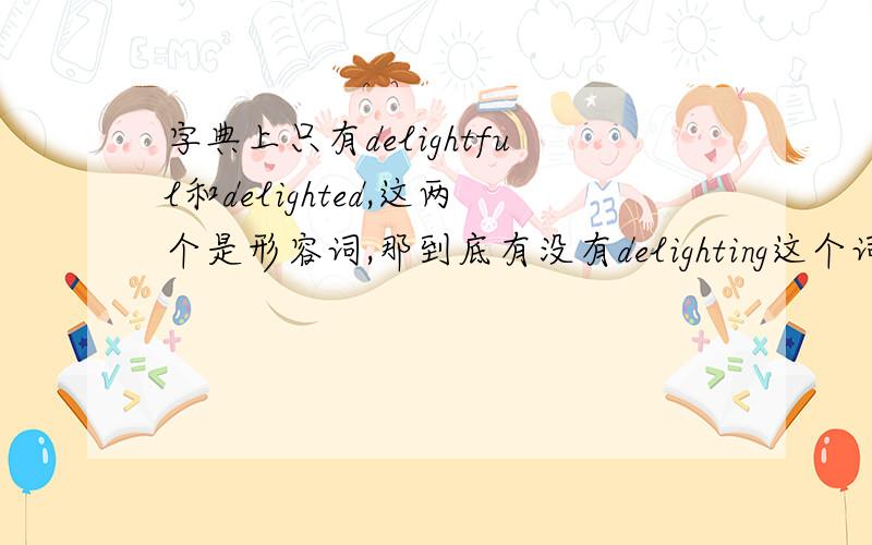 字典上只有delightful和delighted,这两个是形容词,那到底有没有delighting这个词?