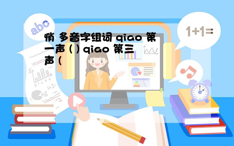 悄 多音字组词 qiao 第一声 ( ) qiao 第三声 (