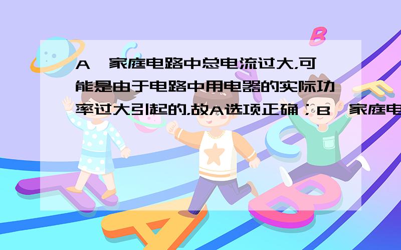 A、家庭电路中总电流过大，可能是由于电路中用电器的实际功率过大引起的，故A选项正确；B、家庭电路中，要在电灯和