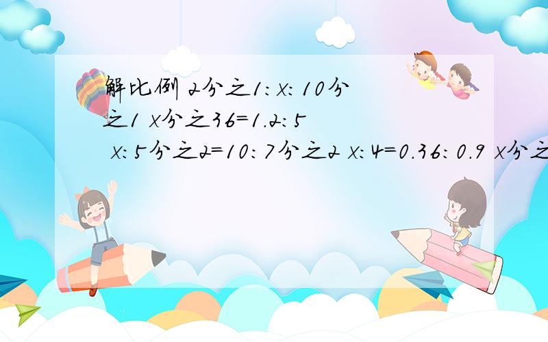 解比例 2分之1：x:10分之1 x分之36=1.2:5 x：5分之2=10:7分之2 x：4=0.36:0.9 x分之