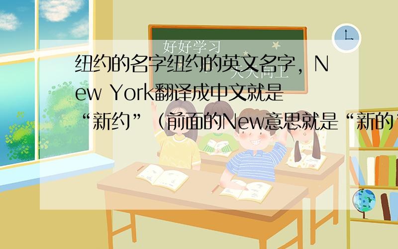 纽约的名字纽约的英文名字，New York翻译成中文就是“新约”（前面的New意思就是“新的”的意思），求纽约名字的来历