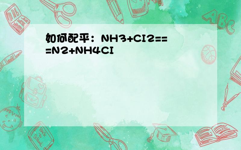 如何配平：NH3+CI2===N2+NH4CI