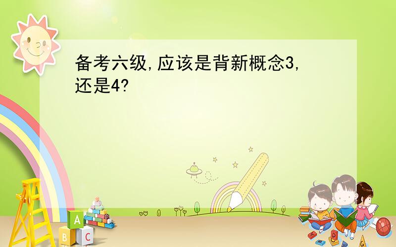 备考六级,应该是背新概念3,还是4?