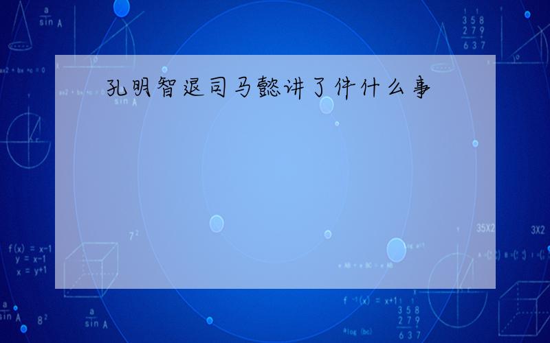 孔明智退司马懿讲了件什么事