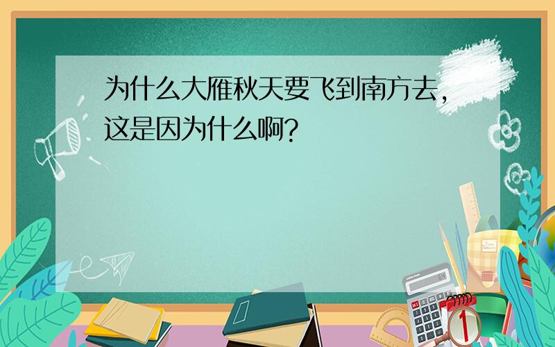 为什么大雁秋天要飞到南方去,这是因为什么啊?